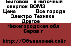 Бытовой 4-х ниточный оверлок ВОМЗ 151-4D › Цена ­ 2 000 - Все города Электро-Техника » Другое   . Нижегородская обл.,Саров г.